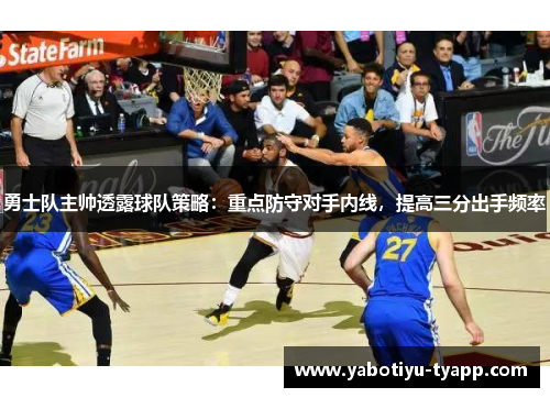 勇士队主帅透露球队策略：重点防守对手内线，提高三分出手频率