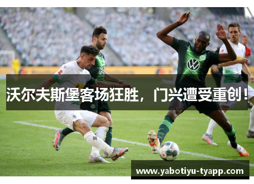 沃尔夫斯堡客场狂胜，门兴遭受重创！