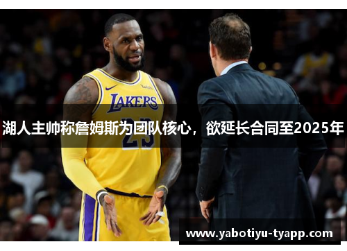 湖人主帅称詹姆斯为团队核心，欲延长合同至2025年