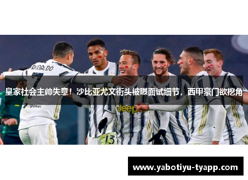 皇家社会主帅失意！沙比亚尤文街头被曝面试细节，西甲豪门欲挖角