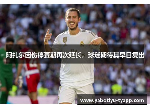 阿扎尔因伤停赛期再次延长，球迷期待其早日复出