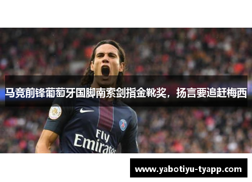 马竞前锋葡萄牙国脚南索剑指金靴奖，扬言要追赶梅西