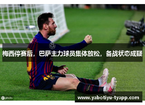 梅西停赛后，巴萨主力球员集体放松，备战状态成疑