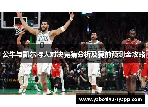 公牛与凯尔特人对决竞猜分析及赛前预测全攻略