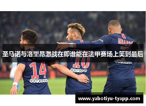 圣马诺与洛里昂激战在即谁能在法甲赛场上笑到最后
