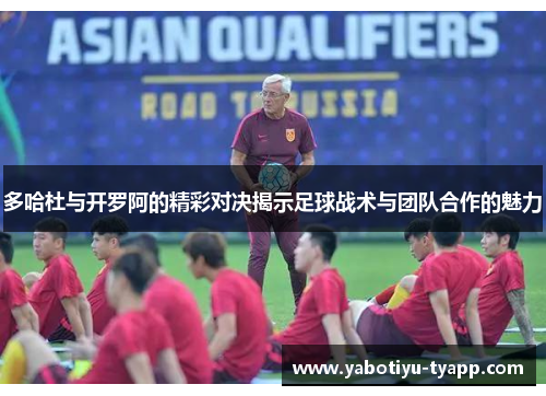 多哈杜与开罗阿的精彩对决揭示足球战术与团队合作的魅力