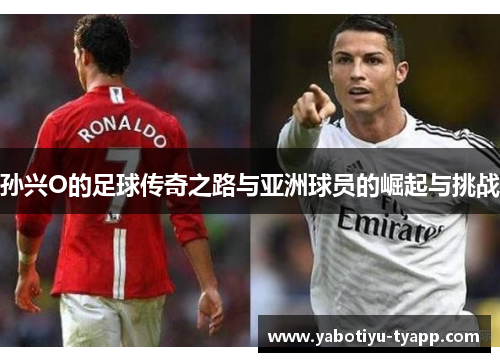 孙兴O的足球传奇之路与亚洲球员的崛起与挑战