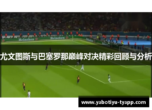 尤文图斯与巴塞罗那巅峰对决精彩回顾与分析