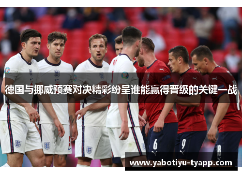 德国与挪威预赛对决精彩纷呈谁能赢得晋级的关键一战