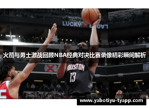 火箭与勇士激战回顾NBA经典对决比赛录像精彩瞬间解析
