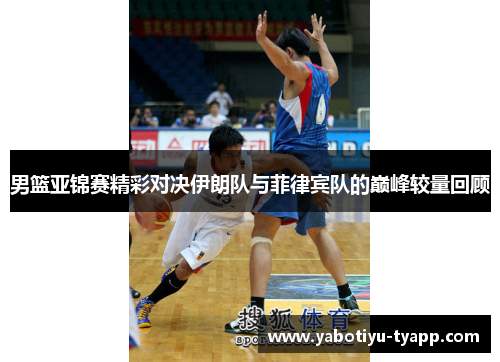 男篮亚锦赛精彩对决伊朗队与菲律宾队的巅峰较量回顾